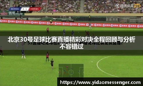 北京30号足球比赛直播精彩对决全程回顾与分析不容错过