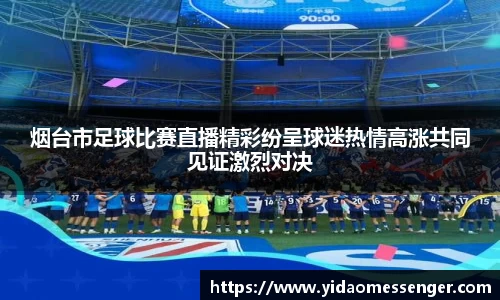 烟台市足球比赛直播精彩纷呈球迷热情高涨共同见证激烈对决