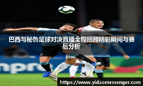 巴西与秘鲁足球对决直播全程回顾精彩瞬间与赛后分析
