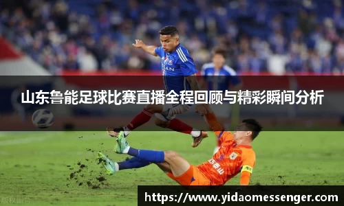 山东鲁能足球比赛直播全程回顾与精彩瞬间分析