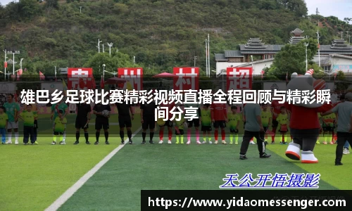 雄巴乡足球比赛精彩视频直播全程回顾与精彩瞬间分享