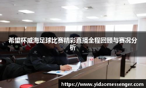 希望杯威海足球比赛精彩直播全程回顾与赛况分析