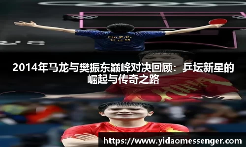 2014年马龙与樊振东巅峰对决回顾:乒坛新星的崛起与传奇之路