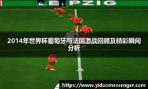 2014年世界杯葡萄牙与法国激战回顾及精彩瞬间分析