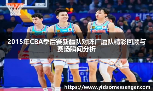2015年CBA季后赛新疆队对阵广厦队精彩回顾与赛场瞬间分析