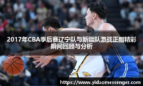 2017年CBA季后赛辽宁队与新疆队激战正酣精彩瞬间回顾与分析