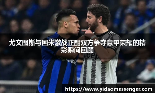 尤文图斯与国米激战正酣双方争夺意甲荣耀的精彩瞬间回顾